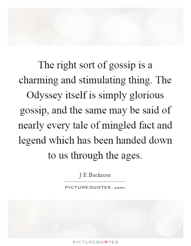 The right sort of gossip is a charming and stimulating thing. The Odyssey itself is simply glorious gossip, and the same may be said of nearly every tale of mingled fact and legend which has been handed down to us through the ages Picture Quote #1