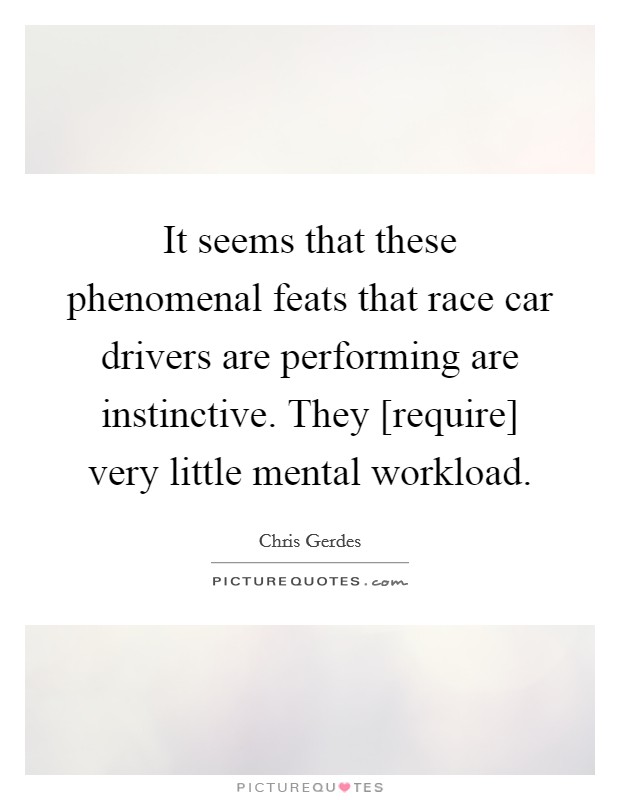 It seems that these phenomenal feats that race car drivers are performing are instinctive. They [require] very little mental workload Picture Quote #1