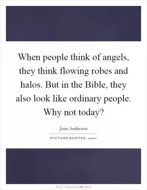 When people think of angels, they think flowing robes and halos. But in the Bible, they also look like ordinary people. Why not today? Picture Quote #1