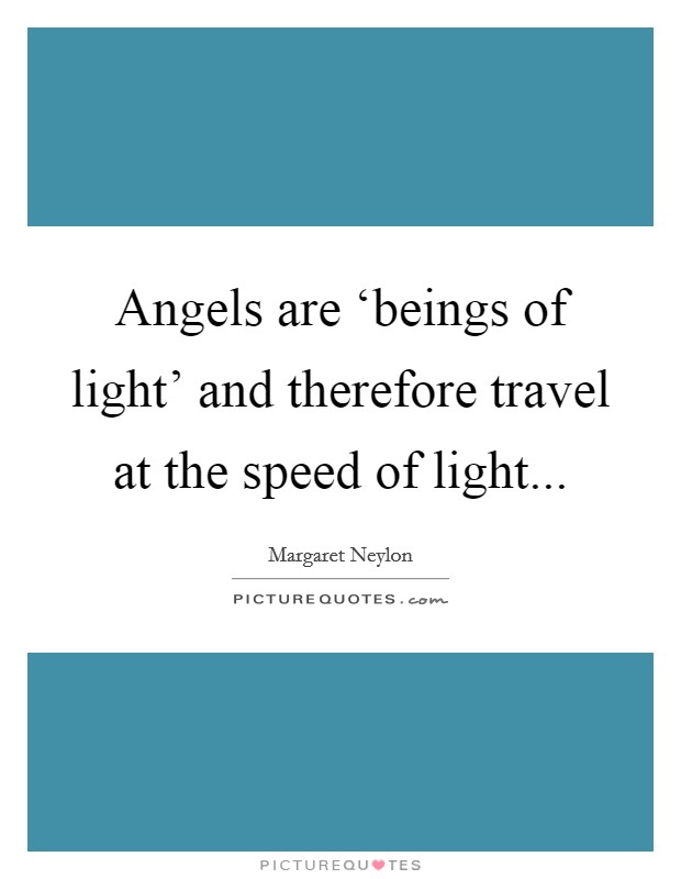 Angels are ‘beings of light' and therefore travel at the speed of light Picture Quote #1