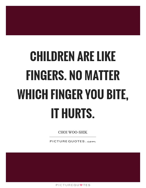Children are like fingers. No matter which finger you bite, it hurts Picture Quote #1