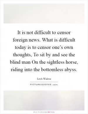 It is not difficult to censor foreign news. What is difficult today is to censor one’s own thoughts, To sit by and see the blind man On the sightless horse, riding into the bottomless abyss Picture Quote #1
