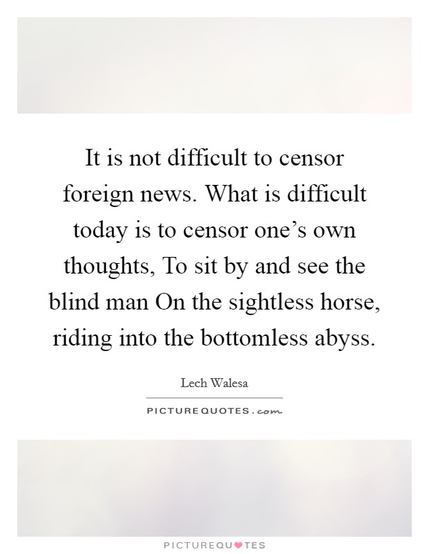 It is not difficult to censor foreign news. What is difficult today is to censor one's own thoughts, To sit by and see the blind man On the sightless horse, riding into the bottomless abyss Picture Quote #1