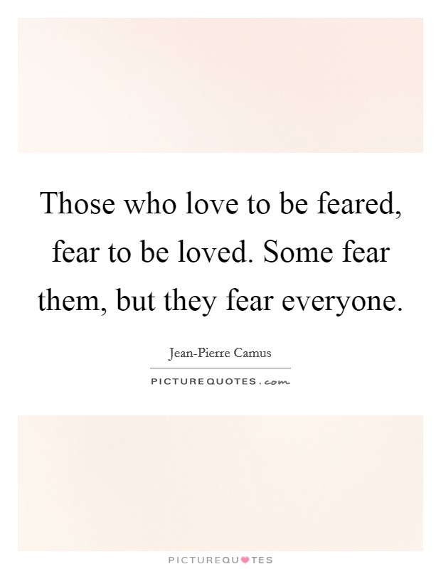 Those who love to be feared, fear to be loved. Some fear them, but they fear everyone Picture Quote #1