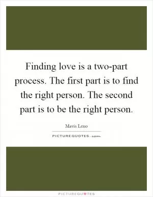 Finding love is a two-part process. The first part is to find the right person. The second part is to be the right person Picture Quote #1