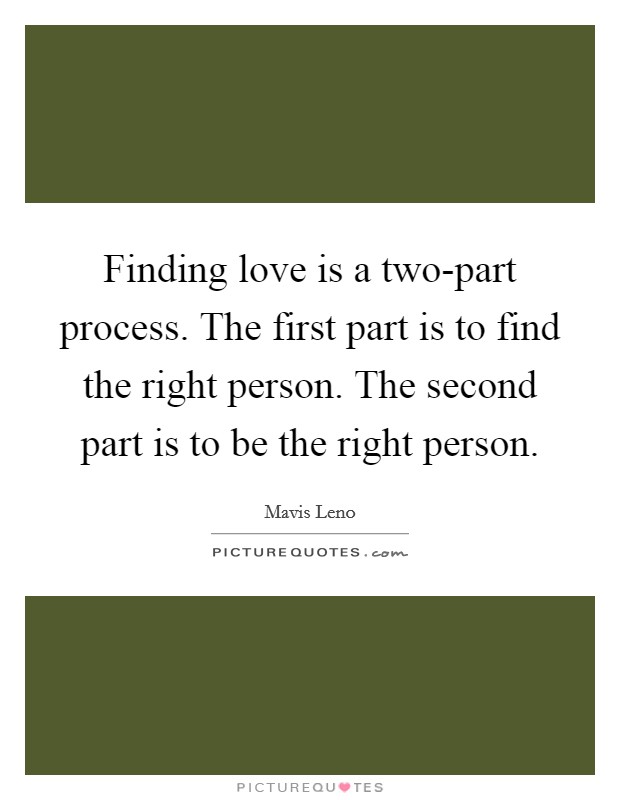 Finding love is a two-part process. The first part is to find the right person. The second part is to be the right person Picture Quote #1