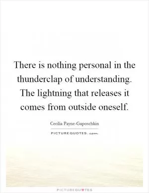 There is nothing personal in the thunderclap of understanding. The lightning that releases it comes from outside oneself Picture Quote #1