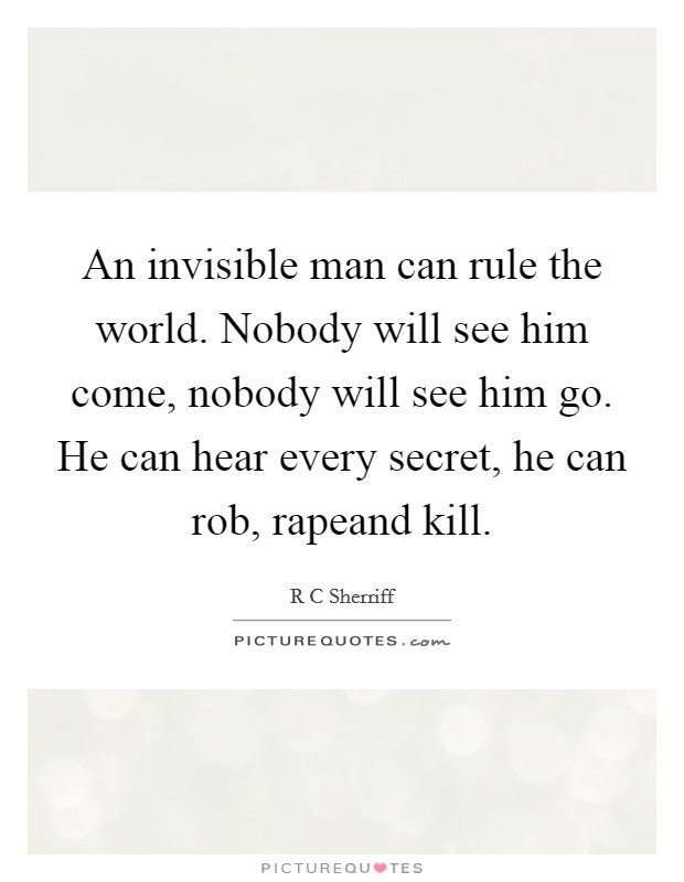 An invisible man can rule the world. Nobody will see him come, nobody will see him go. He can hear every secret, he can rob, rapeand kill Picture Quote #1