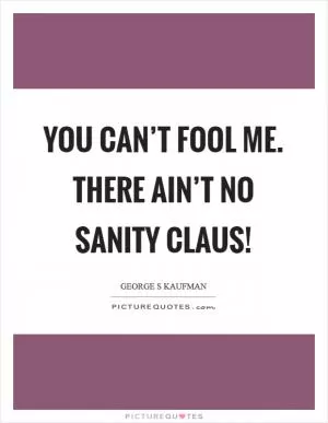 You can’t fool me. There ain’t no Sanity Claus! Picture Quote #1