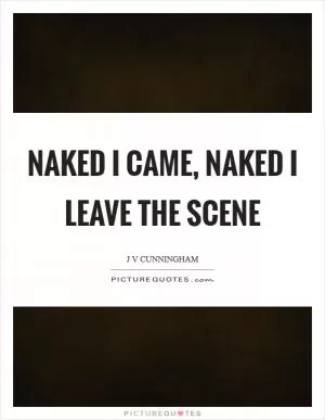 Naked I came, naked I leave the scene Picture Quote #1