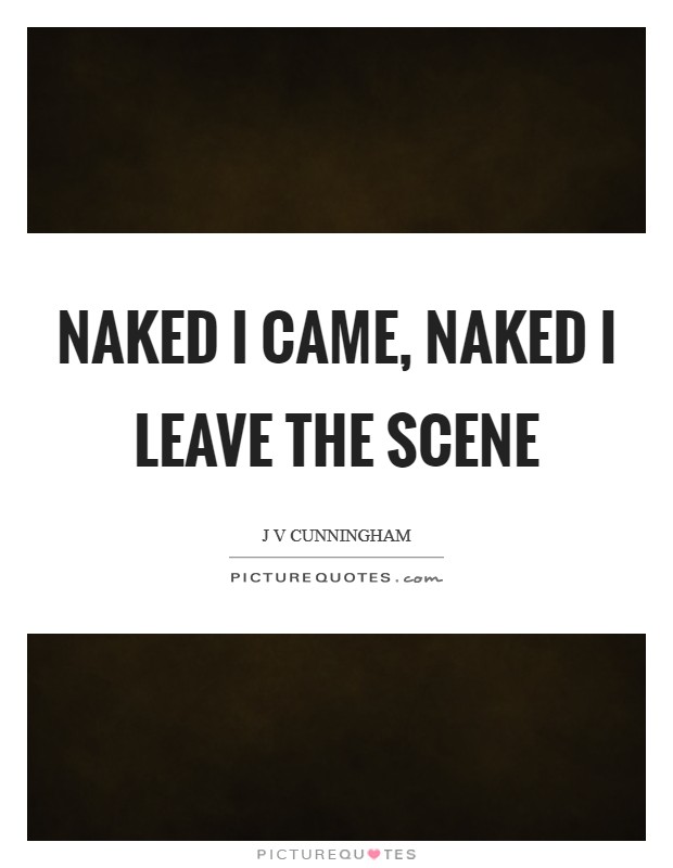 Naked I came, naked I leave the scene Picture Quote #1