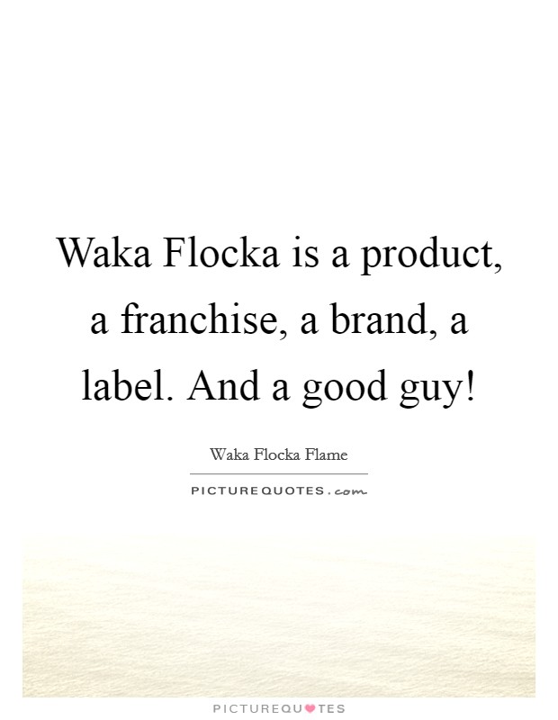 Waka Flocka is a product, a franchise, a brand, a label. And a good guy! Picture Quote #1