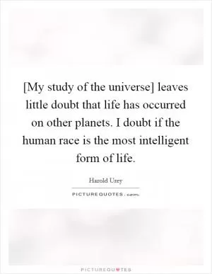 [My study of the universe] leaves little doubt that life has occurred on other planets. I doubt if the human race is the most intelligent form of life Picture Quote #1