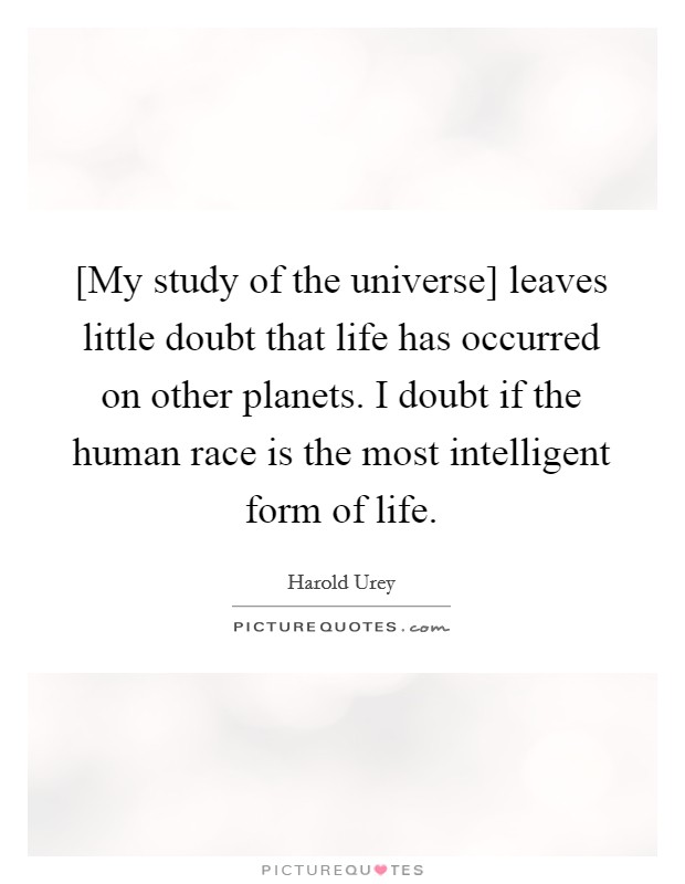 [My study of the universe] leaves little doubt that life has occurred on other planets. I doubt if the human race is the most intelligent form of life Picture Quote #1