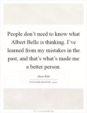 People don’t need to know what Albert Belle is thinking. I’ve learned from my mistakes in the past, and that’s what’s made me a better person Picture Quote #1