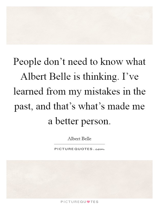 People don't need to know what Albert Belle is thinking. I've learned from my mistakes in the past, and that's what's made me a better person Picture Quote #1