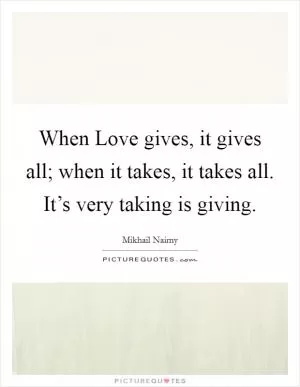 When Love gives, it gives all; when it takes, it takes all. It’s very taking is giving Picture Quote #1