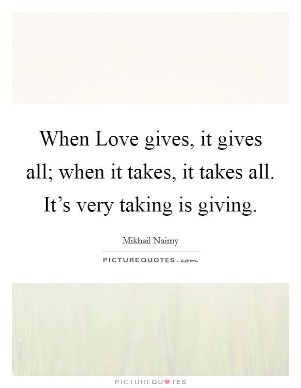 When Love gives, it gives all; when it takes, it takes all. It's very taking is giving Picture Quote #1