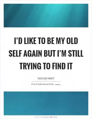 I’d like to be my old self again but I’m still trying to find it Picture Quote #1