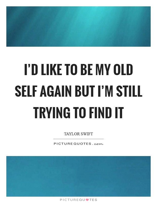 I'd like to be my old self again but I'm still trying to find it Picture Quote #1