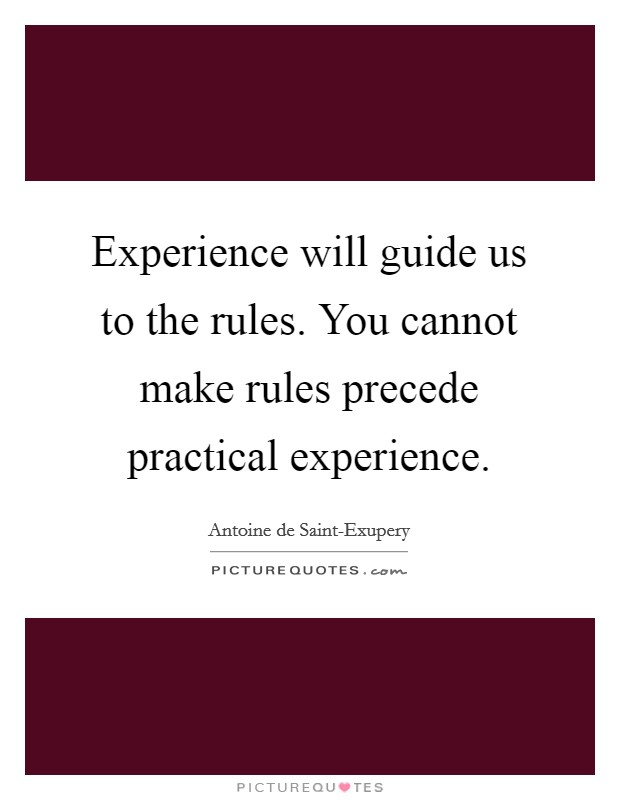 Experience will guide us to the rules. You cannot make rules precede practical experience Picture Quote #1