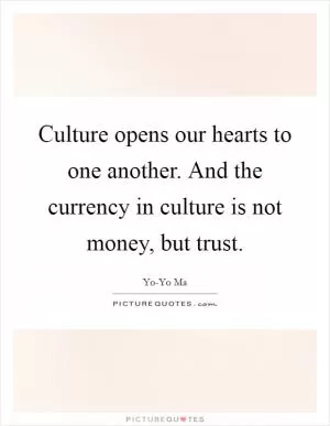 Culture opens our hearts to one another. And the currency in culture is not money, but trust Picture Quote #1