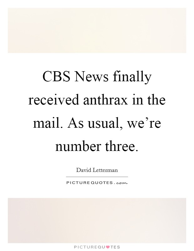 CBS News finally received anthrax in the mail. As usual, we're number three Picture Quote #1
