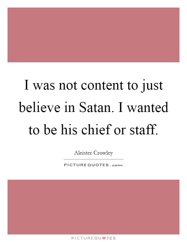 I was not content to just believe in Satan. I wanted to be his chief or staff Picture Quote #1