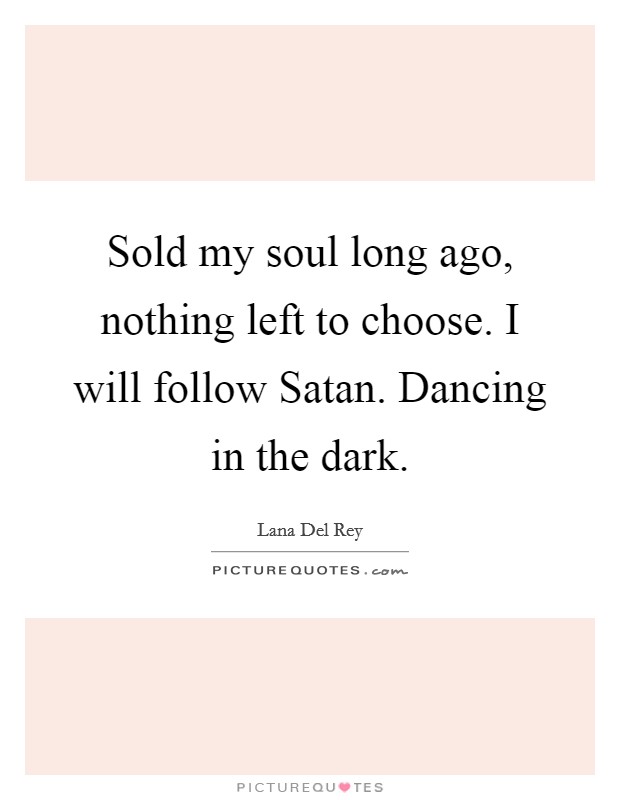 Sold my soul long ago, nothing left to choose. I will follow Satan. Dancing in the dark Picture Quote #1