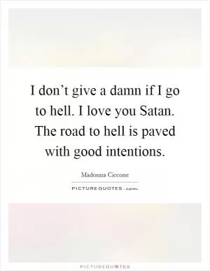 I don’t give a damn if I go to hell. I love you Satan. The road to hell is paved with good intentions Picture Quote #1