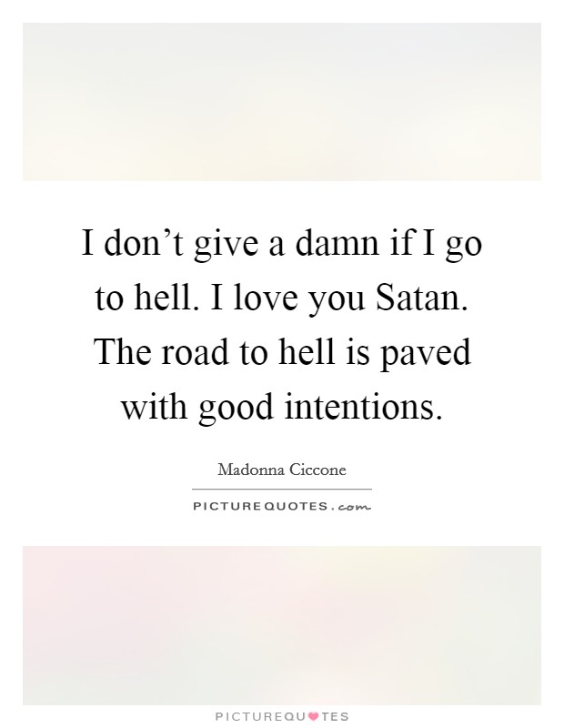 I don't give a damn if I go to hell. I love you Satan. The road to hell is paved with good intentions Picture Quote #1