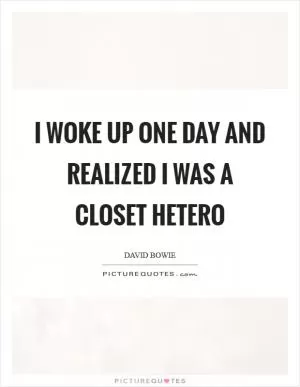 I woke up one day and realized I was a closet hetero Picture Quote #1