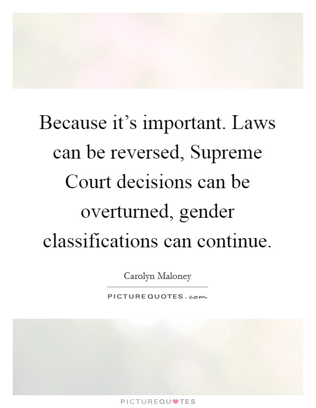 Because it's important. Laws can be reversed, Supreme Court decisions can be overturned, gender classifications can continue Picture Quote #1