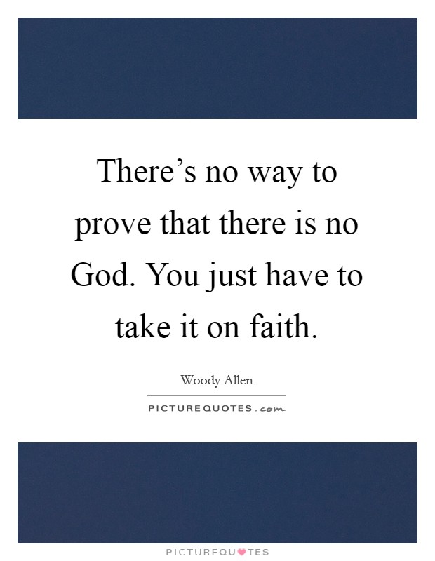 There's no way to prove that there is no God. You just have to take it on faith Picture Quote #1