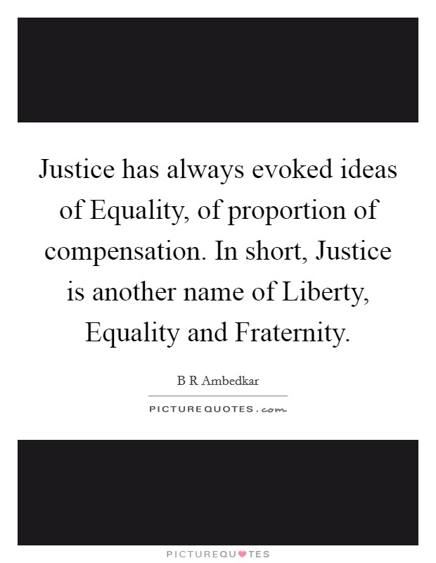 Justice has always evoked ideas of Equality, of proportion of compensation. In short, Justice is another name of Liberty, Equality and Fraternity Picture Quote #1