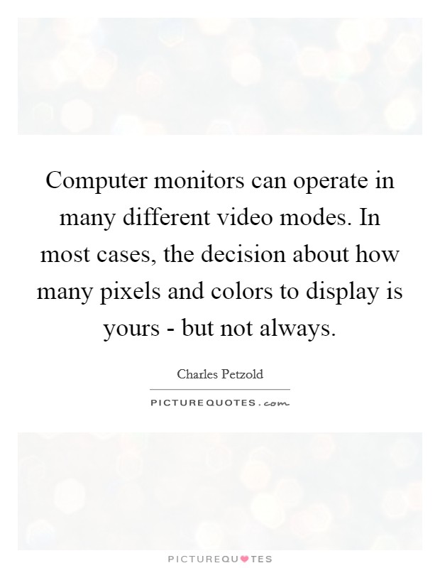 Computer monitors can operate in many different video modes. In most cases, the decision about how many pixels and colors to display is yours - but not always Picture Quote #1