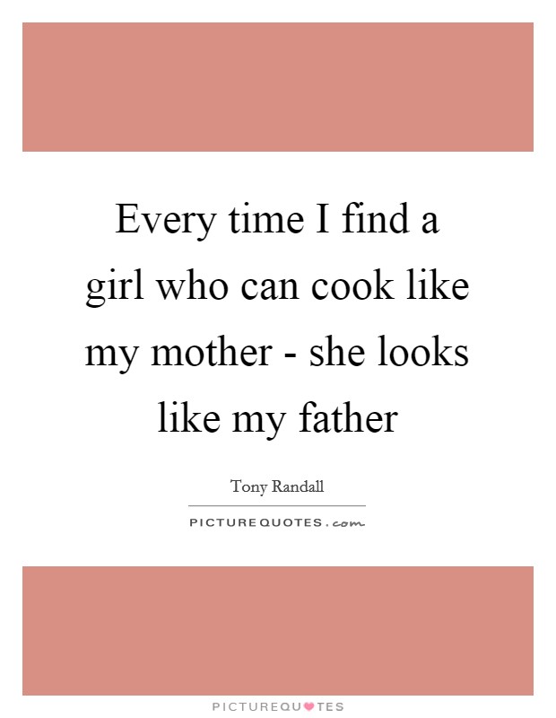 Every time I find a girl who can cook like my mother - she looks like my father Picture Quote #1