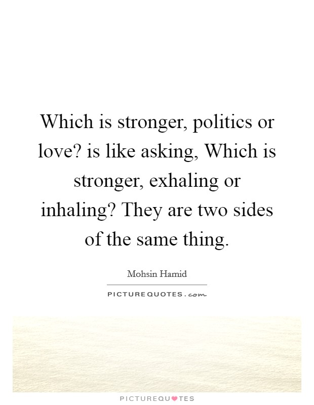 Which is stronger, politics or love? is like asking, Which is stronger, exhaling or inhaling? They are two sides of the same thing Picture Quote #1