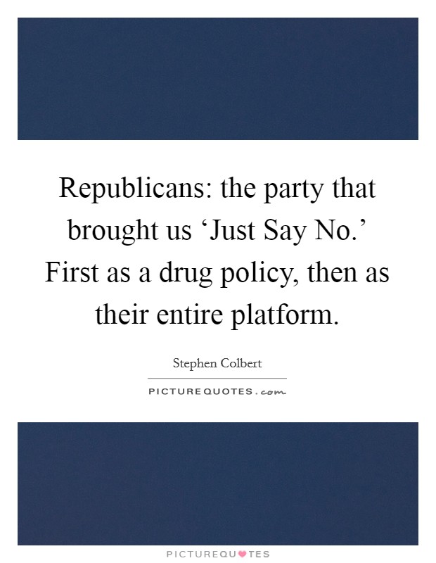 Republicans: the party that brought us ‘Just Say No.' First as a drug policy, then as their entire platform Picture Quote #1