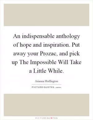 An indispensable anthology of hope and inspiration. Put away your Prozac, and pick up The Impossible Will Take a Little While Picture Quote #1