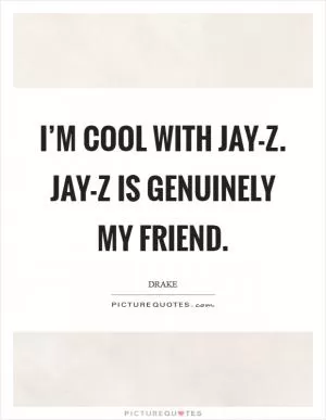 I’m cool with Jay-Z. Jay-Z is genuinely my friend Picture Quote #1