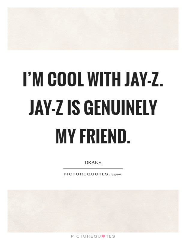 I'm cool with Jay-Z. Jay-Z is genuinely my friend Picture Quote #1