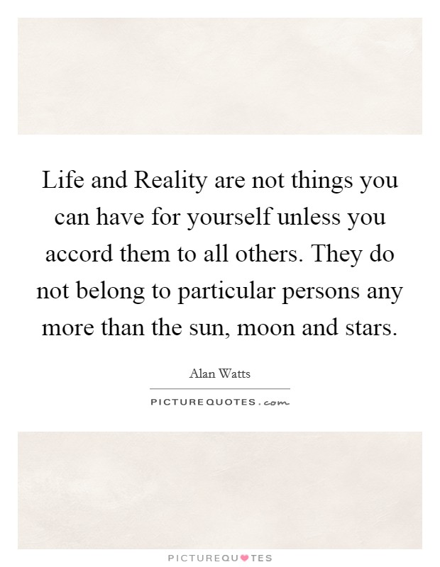 Life and Reality are not things you can have for yourself unless you accord them to all others. They do not belong to particular persons any more than the sun, moon and stars Picture Quote #1
