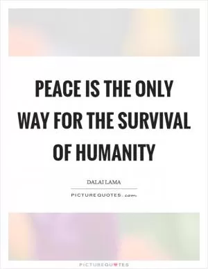 Peace is the Only Way for the survival of Humanity Picture Quote #1