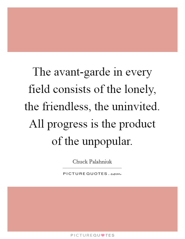 The avant-garde in every field consists of the lonely, the friendless, the uninvited. All progress is the product of the unpopular Picture Quote #1