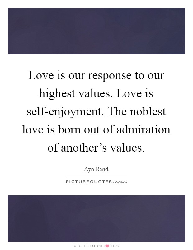 Love is our response to our highest values. Love is self-enjoyment. The noblest love is born out of admiration of another's values Picture Quote #1