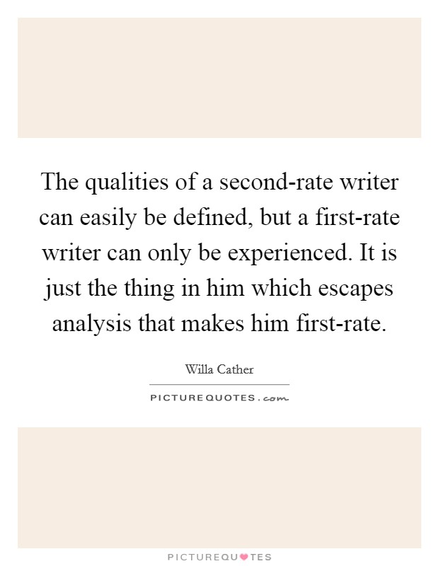 The qualities of a second-rate writer can easily be defined, but a first-rate writer can only be experienced. It is just the thing in him which escapes analysis that makes him first-rate Picture Quote #1