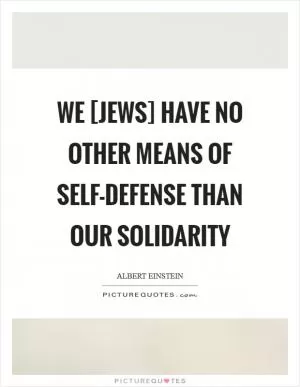 We [Jews] have no other means of self-defense than our solidarity Picture Quote #1