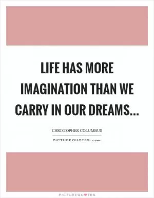 Life has more imagination than We carry in our dreams Picture Quote #1