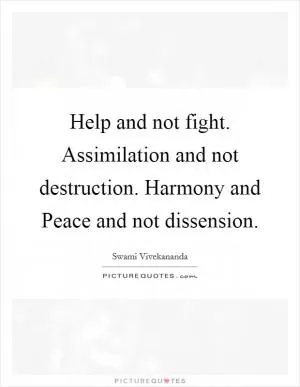 Help and not fight. Assimilation and not destruction. Harmony and Peace and not dissension Picture Quote #1